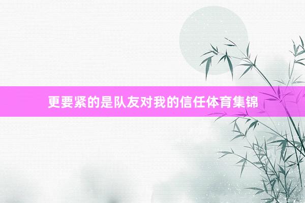 更要紧的是队友对我的信任体育集锦