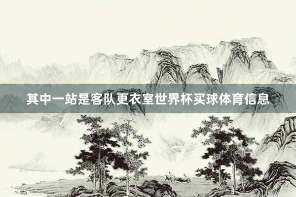 其中一站是客队更衣室世界杯买球体育信息