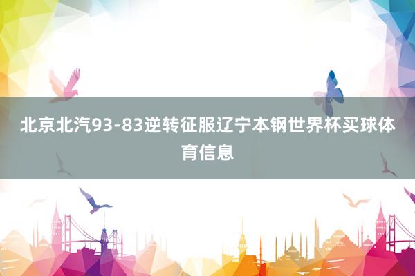 北京北汽93-83逆转征服辽宁本钢世界杯买球体育信息