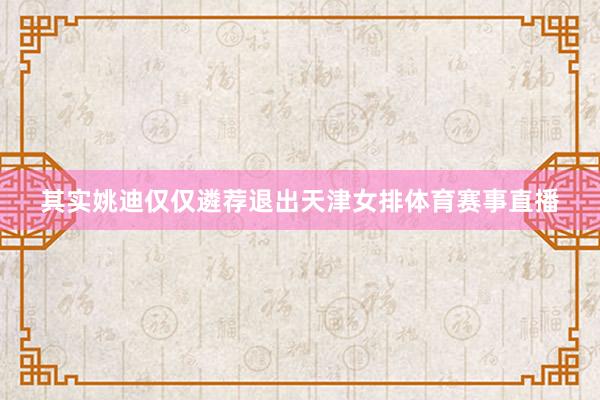其实姚迪仅仅遴荐退出天津女排体育赛事直播