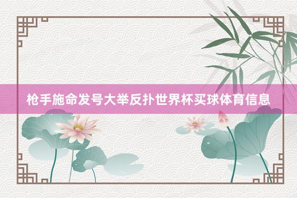 枪手施命发号大举反扑世界杯买球体育信息