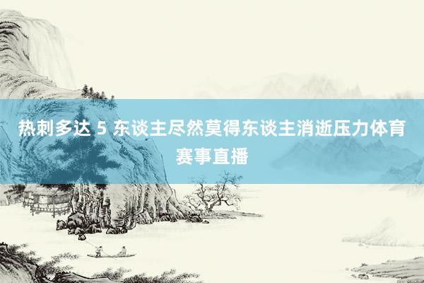 热刺多达 5 东谈主尽然莫得东谈主消逝压力体育赛事直播
