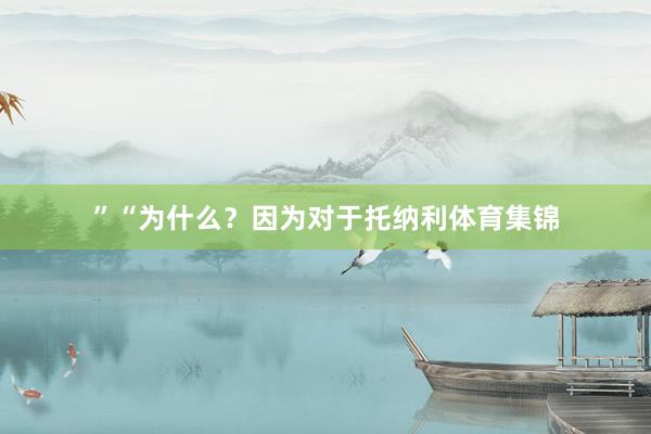”“为什么？因为对于托纳利体育集锦