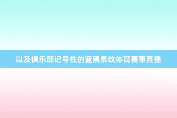 以及俱乐部记号性的蓝黑条纹体育赛事直播