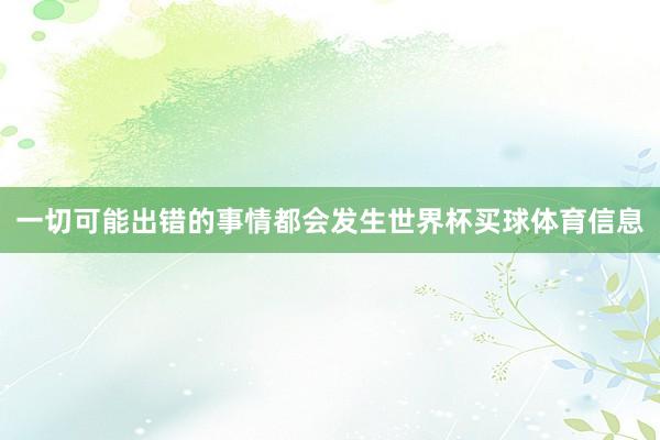 一切可能出错的事情都会发生世界杯买球体育信息