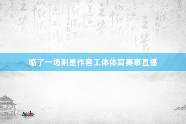 临了一场则是作客工体体育赛事直播