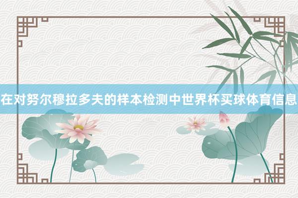 在对努尔穆拉多夫的样本检测中世界杯买球体育信息