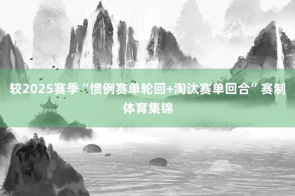 较2025赛季“惯例赛单轮回+淘汰赛单回合”赛制体育集锦