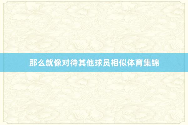 那么就像对待其他球员相似体育集锦