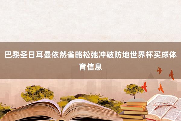 巴黎圣日耳曼依然省略松弛冲破防地世界杯买球体育信息