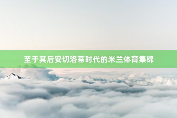 至于其后安切洛蒂时代的米兰体育集锦