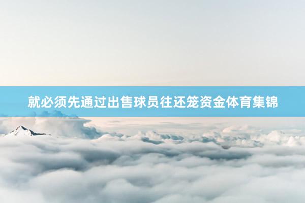 就必须先通过出售球员往还笼资金体育集锦