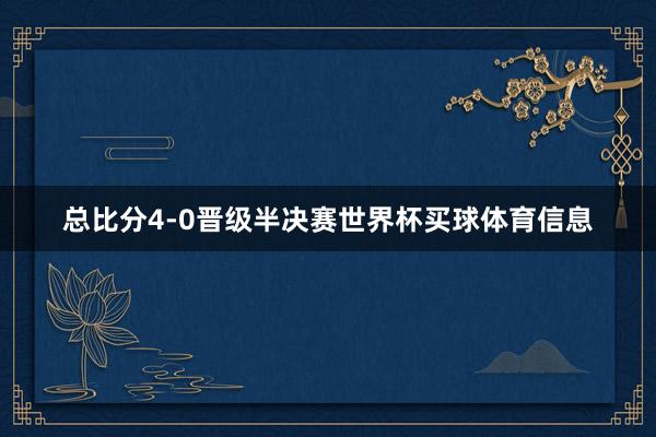 总比分4-0晋级半决赛世界杯买球体育信息