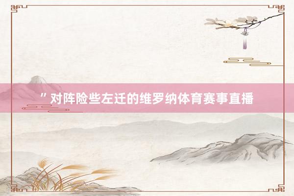 ”对阵险些左迁的维罗纳体育赛事直播