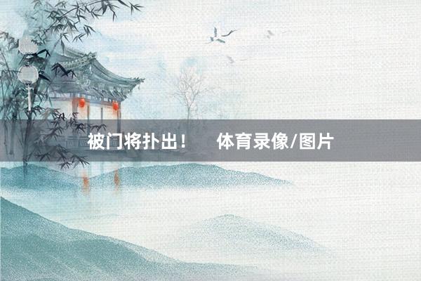 被门将扑出！    体育录像/图片