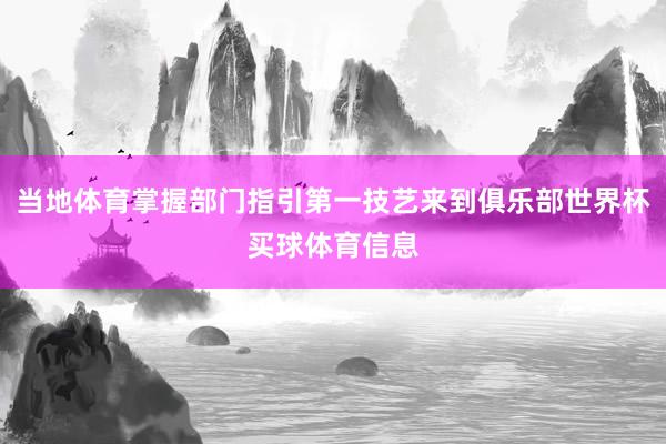 当地体育掌握部门指引第一技艺来到俱乐部世界杯买球体育信息
