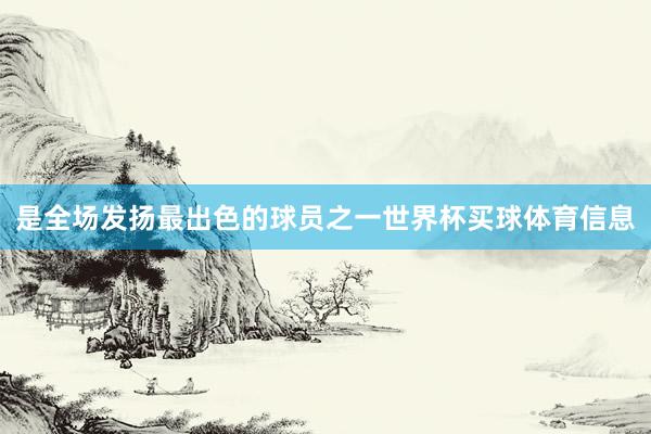 是全场发扬最出色的球员之一世界杯买球体育信息