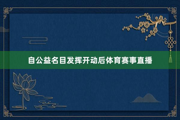 自公益名目发挥开动后体育赛事直播