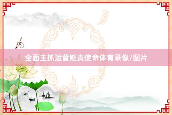 全面主抓运营贬责使命体育录像/图片