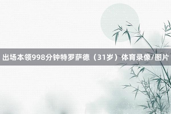 出场本领998分钟特罗萨德（31岁）体育录像/图片