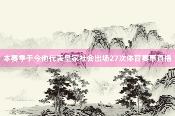 本赛季于今他代表皇家社会出场27次体育赛事直播