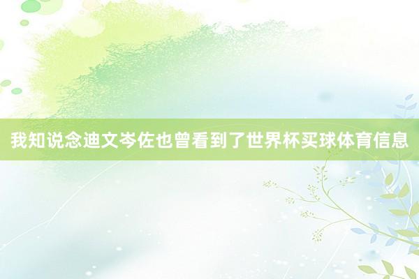 我知说念迪文岑佐也曾看到了世界杯买球体育信息