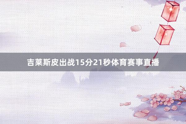 吉莱斯皮出战15分21秒体育赛事直播