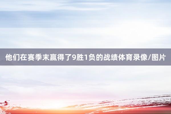 他们在赛季末赢得了9胜1负的战绩体育录像/图片