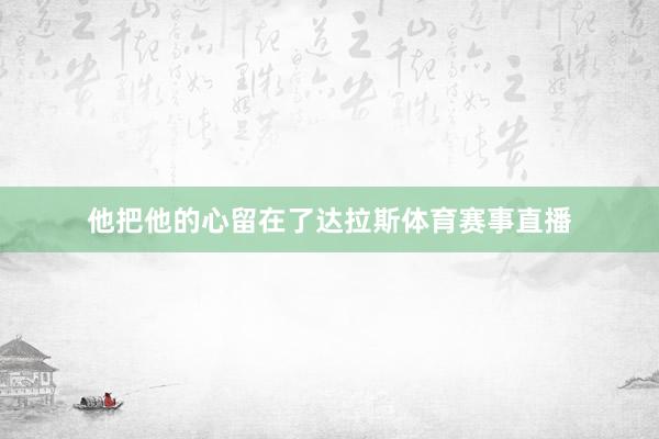 他把他的心留在了达拉斯体育赛事直播