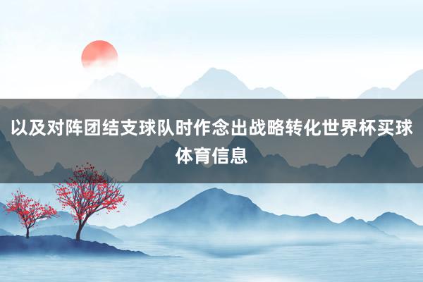 以及对阵团结支球队时作念出战略转化世界杯买球体育信息