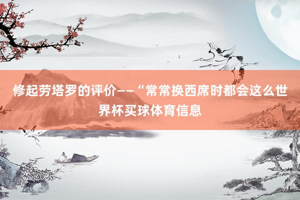 修起劳塔罗的评价——“常常换西席时都会这么世界杯买球体育信息