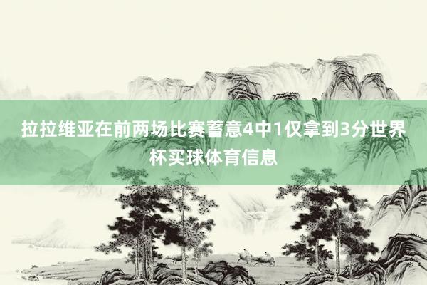 拉拉维亚在前两场比赛蓄意4中1仅拿到3分世界杯买球体育信息