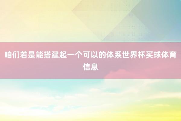 咱们若是能搭建起一个可以的体系世界杯买球体育信息