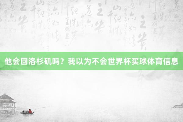 他会回洛杉矶吗？我以为不会世界杯买球体育信息
