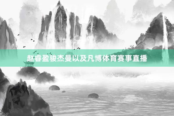 赵睿盈骏杰曼以及凡博体育赛事直播