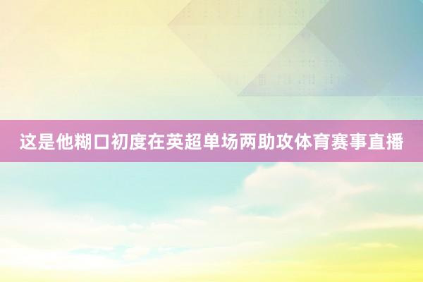 这是他糊口初度在英超单场两助攻体育赛事直播