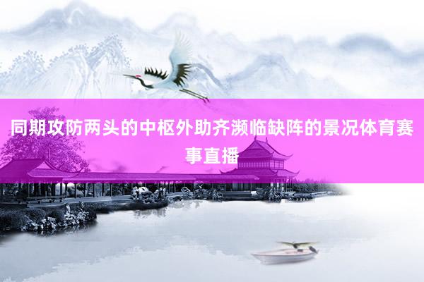 同期攻防两头的中枢外助齐濒临缺阵的景况体育赛事直播
