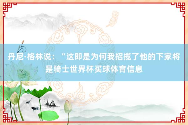 丹尼·格林说：“这即是为何我招揽了他的下家将是骑士世界杯买球体育信息