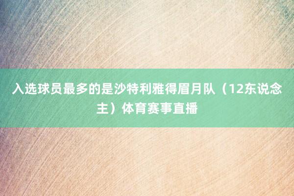 入选球员最多的是沙特利雅得眉月队（12东说念主）体育赛事直播