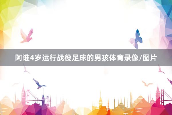 阿谁4岁运行战役足球的男孩体育录像/图片