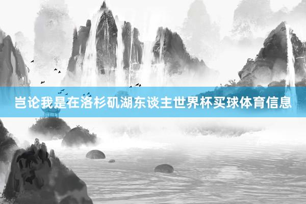 岂论我是在洛杉矶湖东谈主世界杯买球体育信息