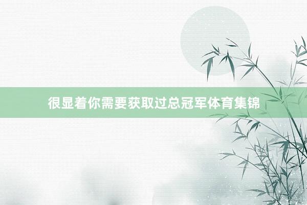 很显着你需要获取过总冠军体育集锦