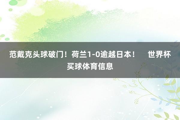 范戴克头球破门！荷兰1-0逾越日本！    世界杯买球体育信息