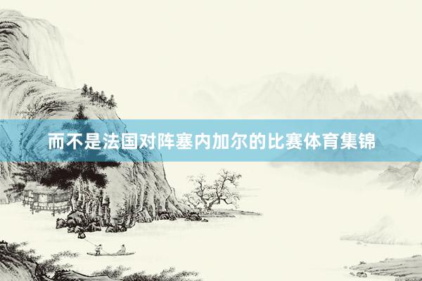 而不是法国对阵塞内加尔的比赛体育集锦