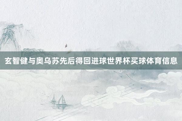 玄智健与奥乌苏先后得回进球世界杯买球体育信息