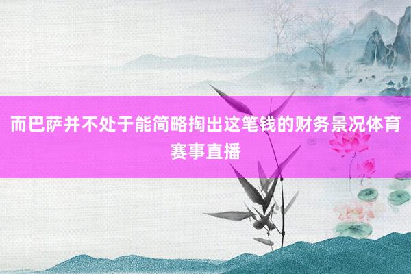 而巴萨并不处于能简略掏出这笔钱的财务景况体育赛事直播