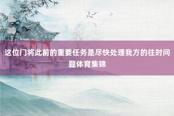 这位门将此前的重要任务是尽快处理我方的往时问题体育集锦