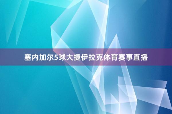 塞内加尔5球大捷伊拉克体育赛事直播